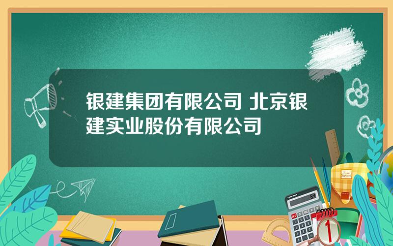 银建集团有限公司 北京银建实业股份有限公司